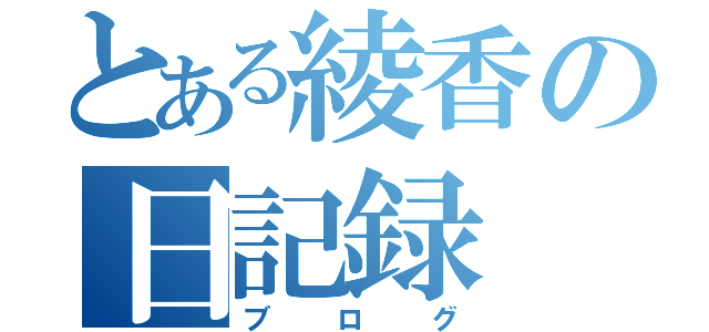 とある綾香の日記録（ブログ）