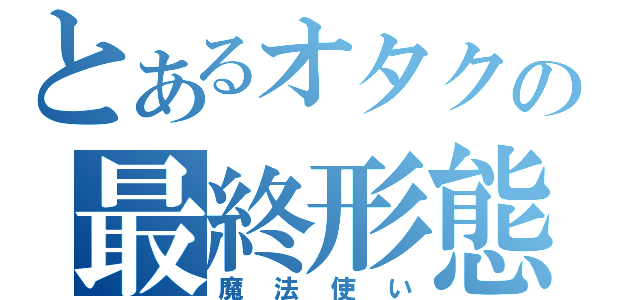 とあるオタクの最終形態（魔法使い）