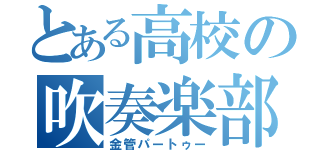 とある高校の吹奏楽部（金管パートゥー）