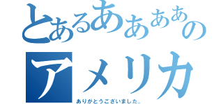 とあるああああああああああ！！！！のアメリカ（ありがとうございました。）