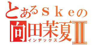 とあるｓｋｅの向田茉夏Ⅱ（インデックス）