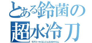 とある鈴菌の超水冷刀（ラブリーマイエンジェルカタナたん）