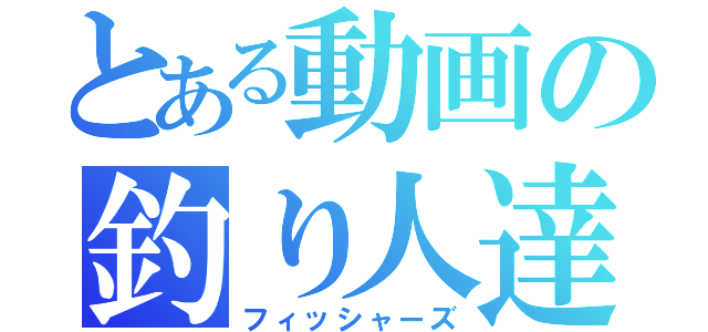 とある動画の釣り人達（フィッシャーズ）