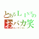 とあるＬＩＮＥのおバカ笑（みぃーずぅーきぃ）