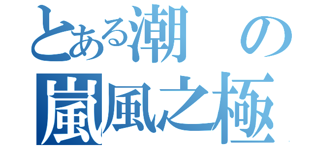 とある潮の嵐風之極（）