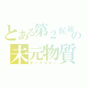 とある第２候補の未元物質（ダークマター）