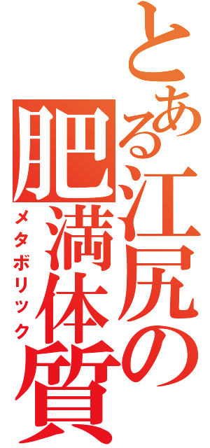 とある江尻の肥満体質Ⅱ（メタボリック）