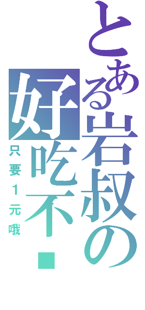 とある岩叔の好吃不贵Ⅱ（只要１元哦）