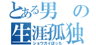 とある男の生涯孤独（ショウガイぼっち）