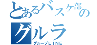 とあるバスケ部のグルラ（グループＬＩＮＥ）