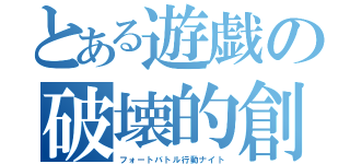 とある遊戯の破壊的創造（フォートバトル行動ナイト）