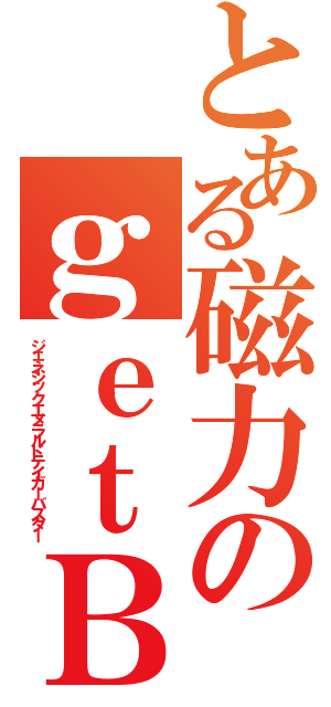 とある磁力のｇｅｔＢ（ジェネシックエメラルドテイガーバスター）