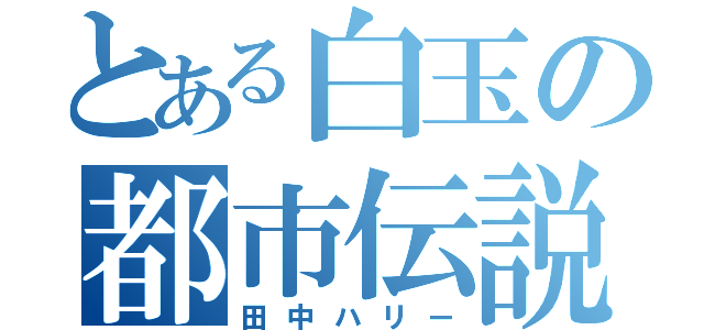 とある白玉の都市伝説（田中ハリー）