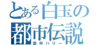 とある白玉の都市伝説（田中ハリー）