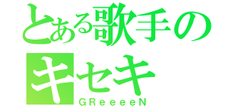 とある歌手のキセキ（ＧＲｅｅｅｅＮ）