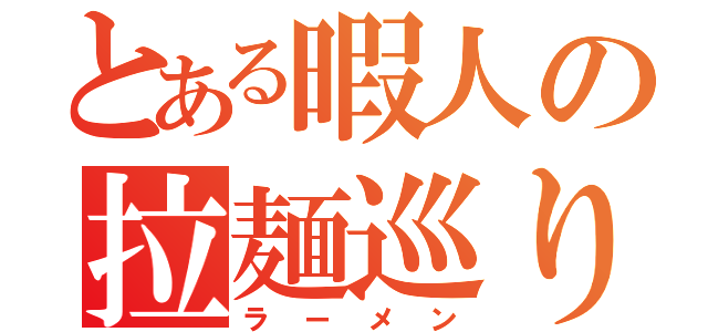 とある暇人の拉麺巡り旅（ラーメン）