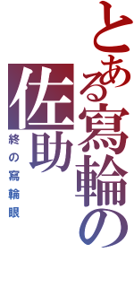 とある寫輪の佐助（終の寫輪眼）