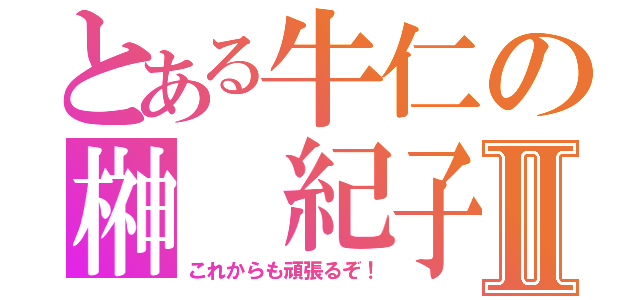 とある牛仁の榊 紀子Ⅱ（これからも頑張るぞ！）