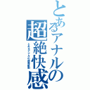 とあるアナルの超絶快感（とあるアナルの超電振動）