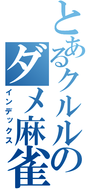 とあるクルルのダメ麻雀（インデックス）