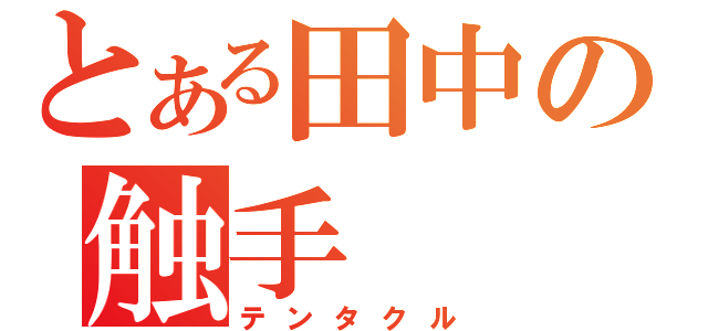 とある田中の触手（テンタクル）