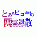 とあるピコ麻呂の悪霊退散（ゴーストハント）