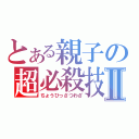 とある親子の超必殺技Ⅱ（ちょうひっさつわざ）