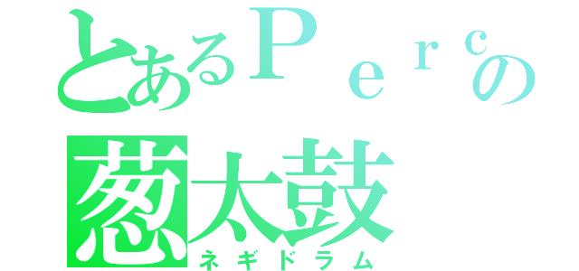 とあるＰｅｒｃの葱太鼓（ネギドラム）