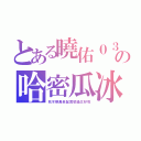 とある曉佑０３０の哈密瓜冰（死不暸黑老鼠實驗過又好吃）