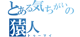 とある気ちがいの猿人（トゥーマイ）