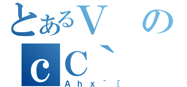 とあるＶのｃＣ｀（Ａｈｘ｀［）