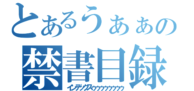 とあるうぁぁぁぁぁぁぁぁぁぁの禁書目録ゥゥゥゥゥゥ（インデックスゥゥゥゥゥゥゥゥ）