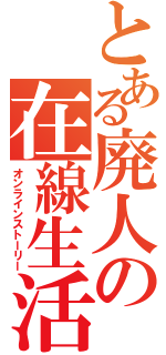 とある廃人の在線生活（オンラインストーリー）