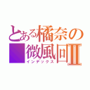 とある橘奈の 微風回憶Ⅱ（インデックス）