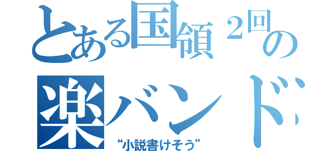 とある国領２回の楽バンド（“小説書けそう”）