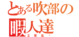 とある吹部の暇人達（２年生♡）