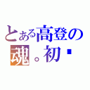 とある高登の魂。初弒（）