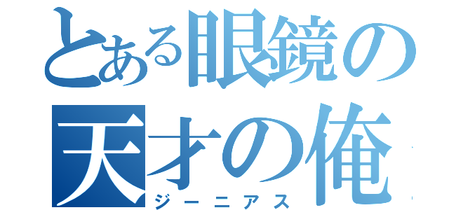 とある眼鏡の天才の俺（ジーニアス）