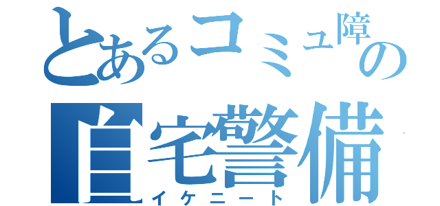 とあるコミュ障の自宅警備員（イケニート）