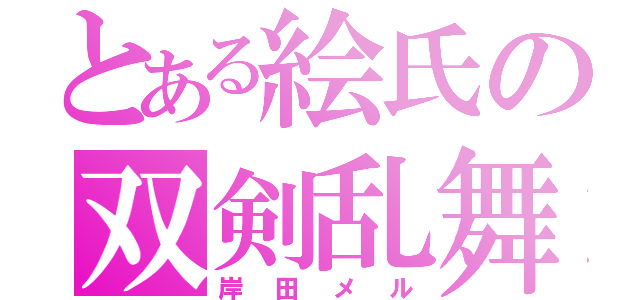 とある絵氏の双剣乱舞（岸田メル）