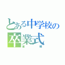 とある中学校の卒業式（東輝）