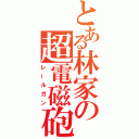 とある林家の超電磁砲（レールガン）