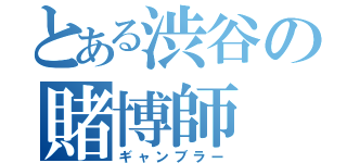 とある渋谷の賭博師（ギャンブラー）