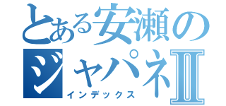 とある安瀬のジャパネットⅡ（インデックス）