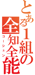 とある１組の全知全能（コーシュン）