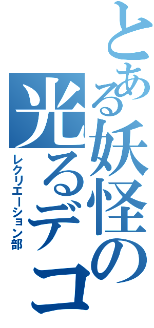 とある妖怪の光るデコ（レクリエーション部）