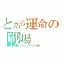 とある運命の戦場（アナザーワールド）