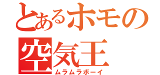 とあるホモの空気王（ムラムラボーイ）