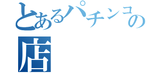 とあるパチンコの店（）