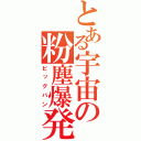 とある宇宙の粉塵爆発（ビッグバン）